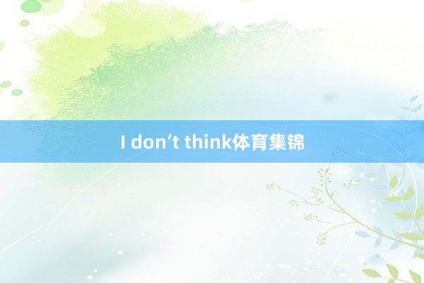 I don’t think体育集锦