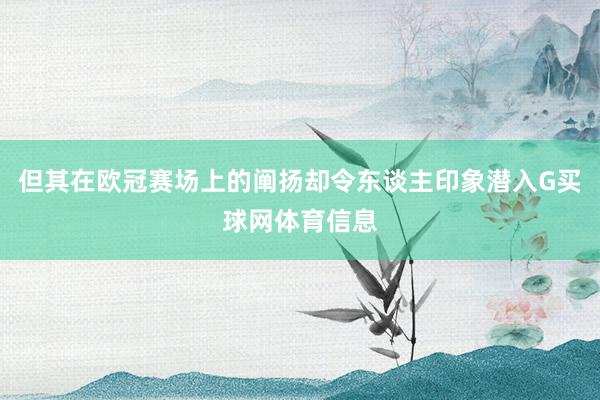 但其在欧冠赛场上的阐扬却令东谈主印象潜入G买球网体育信息