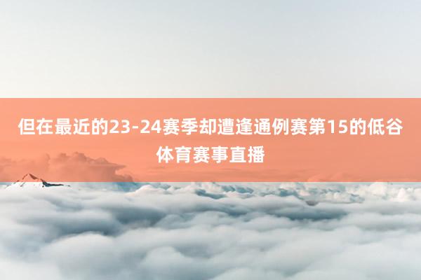 但在最近的23-24赛季却遭逢通例赛第15的低谷体育赛事直播