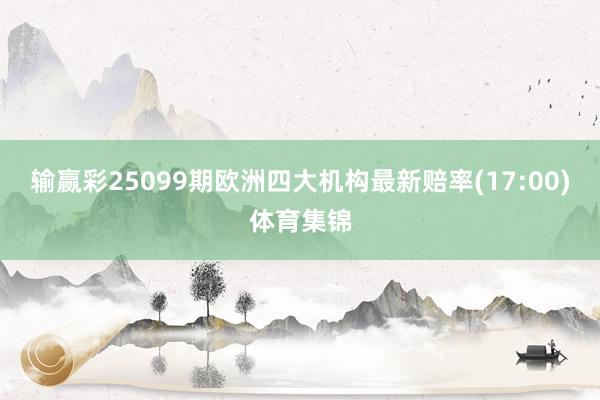 输赢彩25099期欧洲四大机构最新赔率(17:00)体育集锦