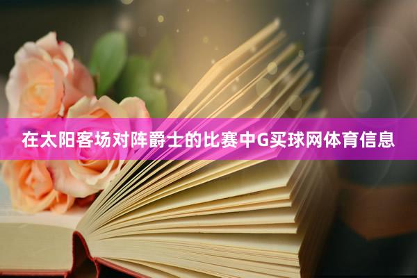 在太阳客场对阵爵士的比赛中G买球网体育信息