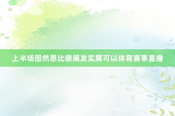 上半场固然恩比德阐发实属可以体育赛事直播