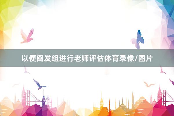 以便阐发组进行老师评估体育录像/图片
