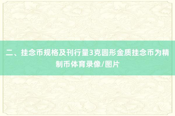 二、挂念币规格及刊行量3克圆形金质挂念币为精制币体育录像/图片