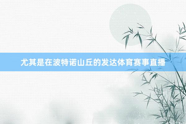 尤其是在波特诺山丘的发达体育赛事直播