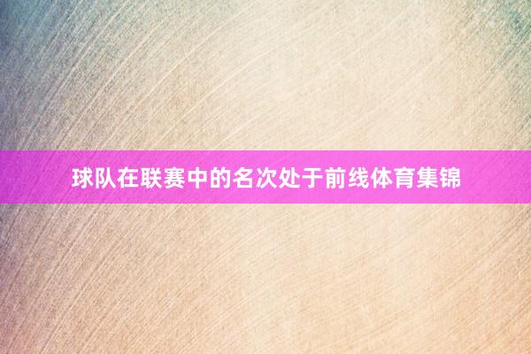 球队在联赛中的名次处于前线体育集锦
