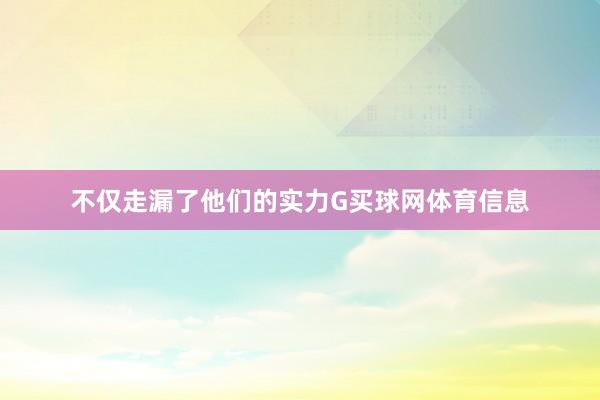 不仅走漏了他们的实力G买球网体育信息