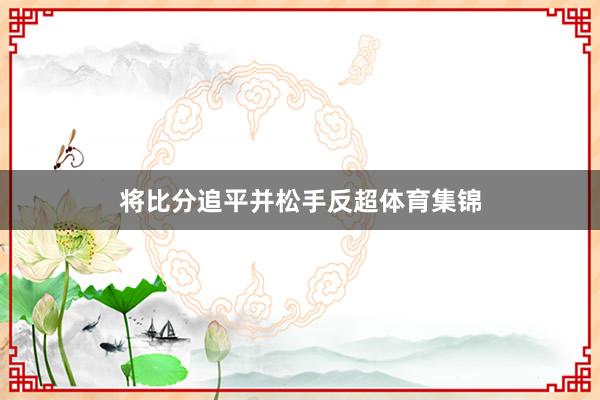 将比分追平并松手反超体育集锦