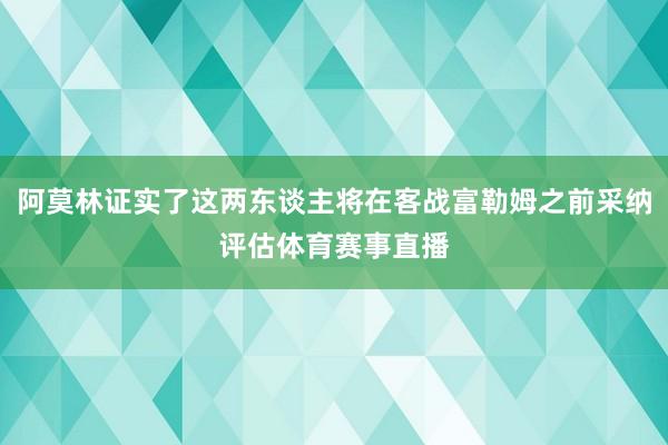 阿莫林证实了这两东谈主将在客战富勒姆之前采纳评估体育赛事直播