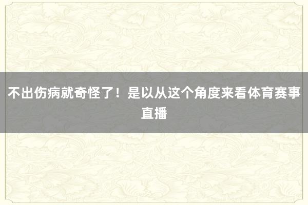 不出伤病就奇怪了！是以从这个角度来看体育赛事直播