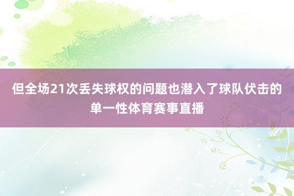 但全场21次丢失球权的问题也潜入了球队伏击的单一性体育赛事直播