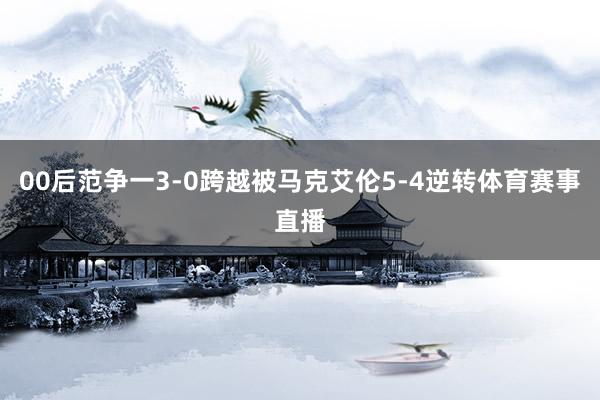 00后范争一3-0跨越被马克艾伦5-4逆转体育赛事直播