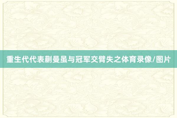重生代代表蒯曼虽与冠军交臂失之体育录像/图片
