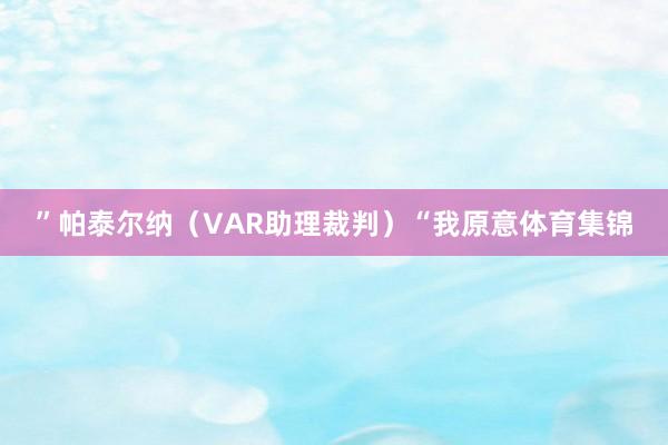 ”帕泰尔纳(VAR助理裁判)“我原意体育集锦