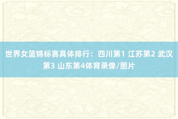 世界女篮锦标赛具体排行：四川第1 江苏第2 武汉第3 山东第4体育录像/图片