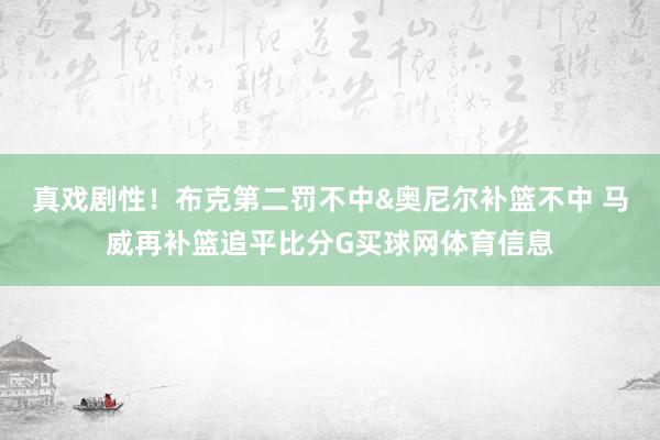 真戏剧性！布克第二罚不中&奥尼尔补篮不中 马威再补篮追平比分G买球网体育信息