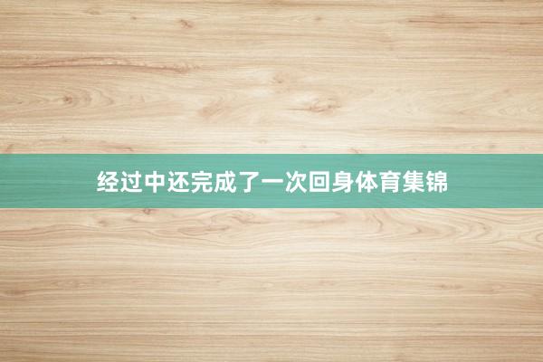 经过中还完成了一次回身体育集锦