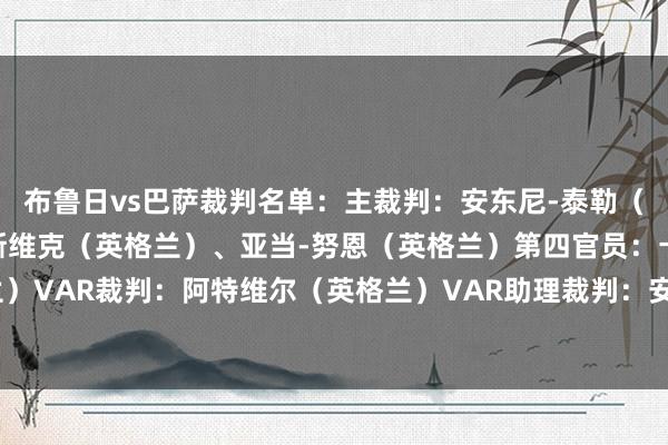 布鲁日vs巴萨裁判名单：主裁判：安东尼-泰勒（英格兰）助理裁判：贝斯维克（英格兰）、亚当-努恩（英格兰）第四官员：卡瓦纳（英格兰）VAR裁判：阿特维尔（英格兰）VAR助理裁判：安德鲁-达拉斯（苏格兰）    体育赛事直播
