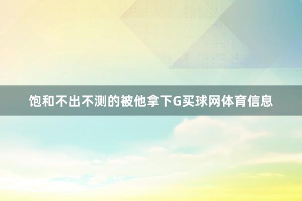 饱和不出不测的被他拿下G买球网体育信息
