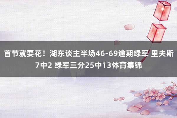 首节就要花！湖东谈主半场46-69逾期绿军 里夫斯7中2 绿军三分25中13体育集锦