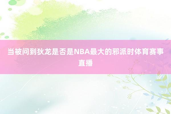当被问到狄龙是否是NBA最大的邪派时体育赛事直播