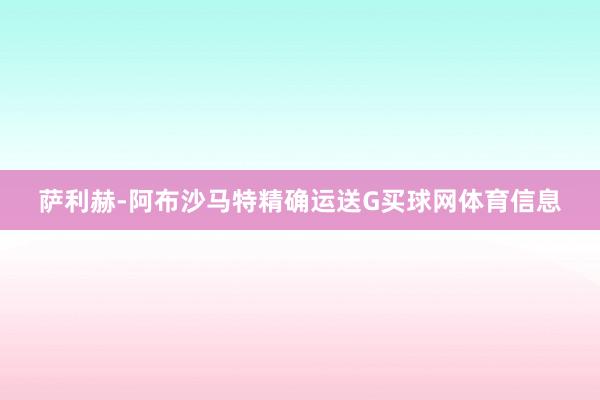 萨利赫-阿布沙马特精确运送G买球网体育信息