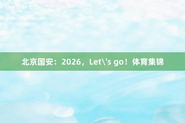 北京国安：2026，Let's go！体育集锦