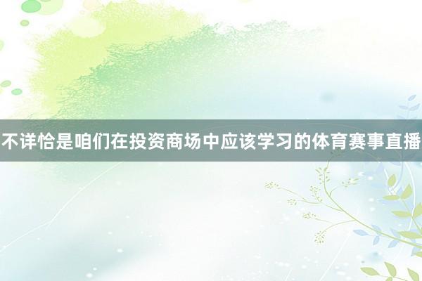 不详恰是咱们在投资商场中应该学习的体育赛事直播