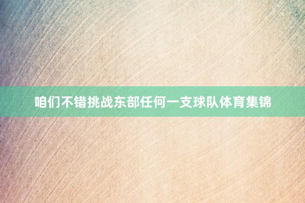 咱们不错挑战东部任何一支球队体育集锦