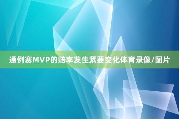 通例赛MVP的赔率发生紧要变化体育录像/图片