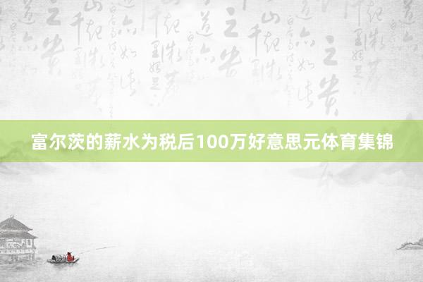 富尔茨的薪水为税后100万好意思元体育集锦