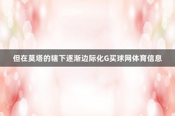 但在莫塔的辖下逐渐边际化G买球网体育信息