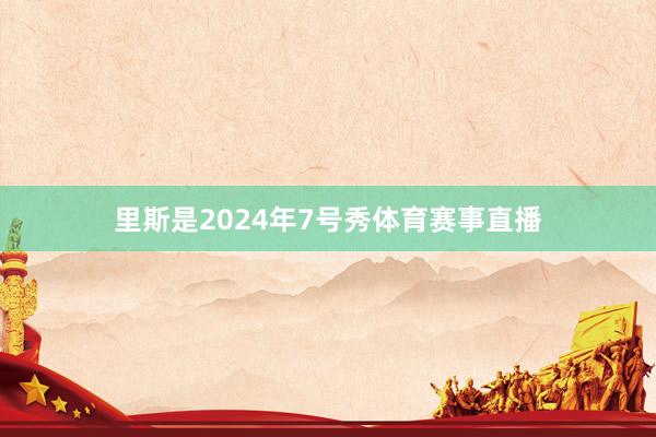 里斯是2024年7号秀体育赛事直播