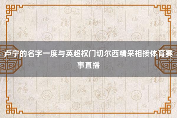 卢宁的名字一度与英超权门切尔西精采相接体育赛事直播