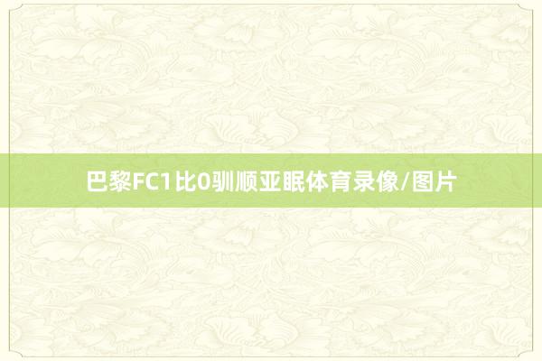 巴黎FC1比0驯顺亚眠体育录像/图片