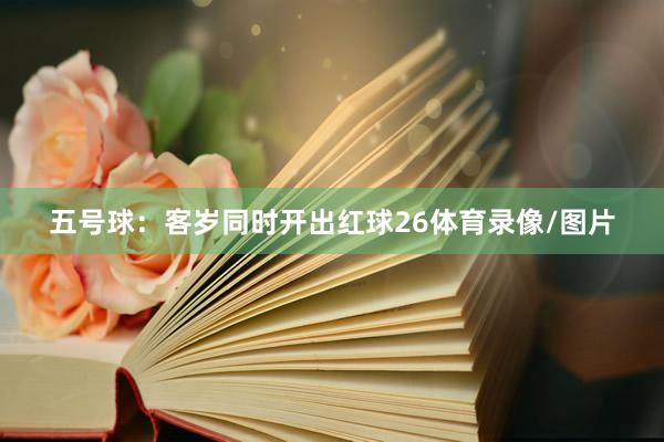 五号球：客岁同时开出红球26体育录像/图片