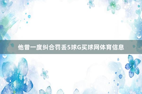他曾一度纠合罚丢5球G买球网体育信息