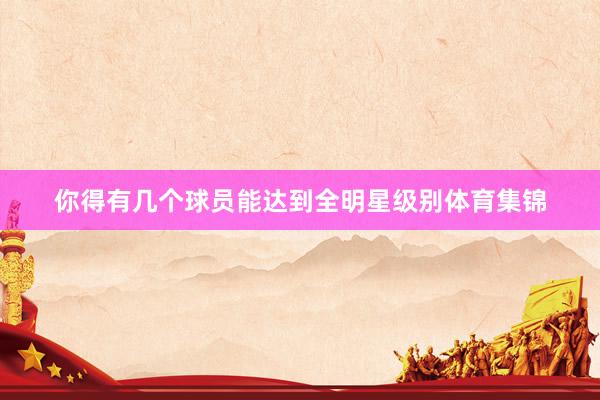 你得有几个球员能达到全明星级别体育集锦