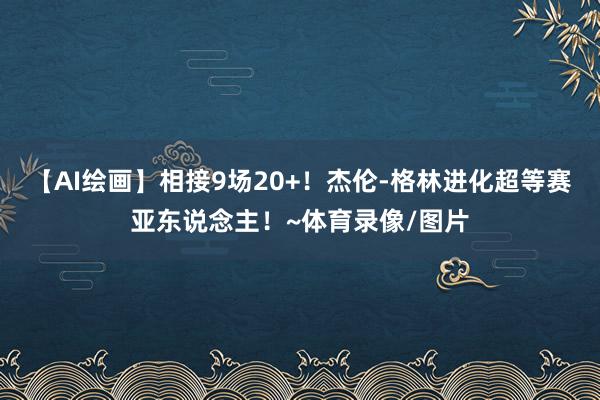【AI绘画】相接9场20+！杰伦-格林进化超等赛亚东说念主！~体育录像/图片
